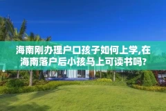 海南刚办理户口孩子如何上学,在海南落户后小孩马上可读书吗?