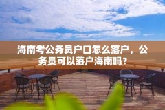 海南考公务员户口怎么落户,公务员可以落户海南吗?