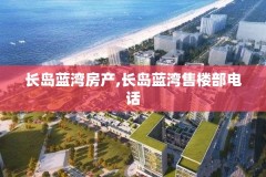 长岛蓝湾房产,长岛蓝湾售楼部电话