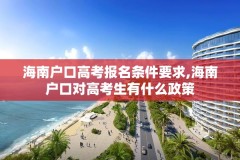 海南户口高考报名条件要求,海南户口对高考生有什么政策