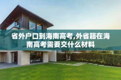 省外户口到海南高考,外省籍在海南高考需要交什么材料