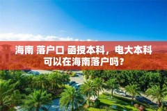 海南 落户口 函授本科,电大本科可以在海南落户吗?