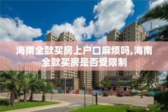 海南全款买房上户口麻烦吗,海南全款买房是否受限制