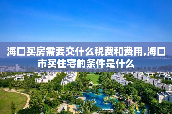 海口买房需要交什么税费和费用,海口市买住宅的条件是什么