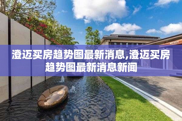 澄迈买房趋势图最新消息,澄迈买房趋势图最新消息新闻