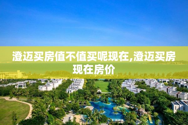 澄迈买房值不值买呢现在,澄迈买房现在房价