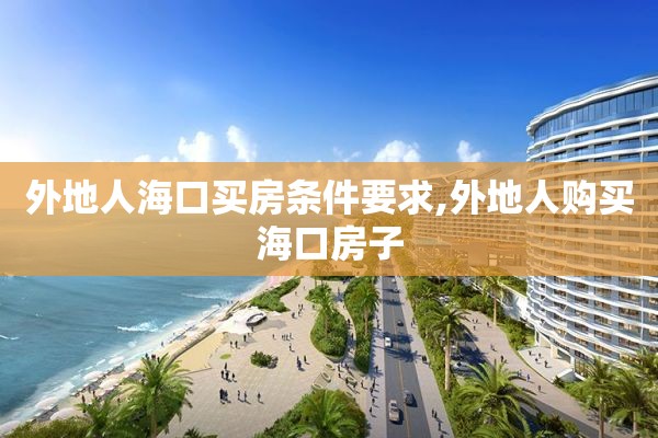 外地人海口买房条件要求,外地人购买海口房子
