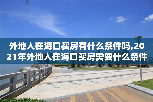外地人在海口买房有什么条件吗,2021年外地人在海口买房需要什么条件