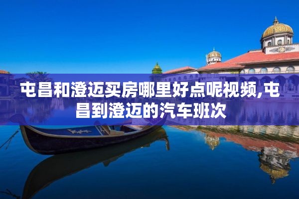 屯昌和澄迈买房哪里好点呢视频,屯昌到澄迈的汽车班次