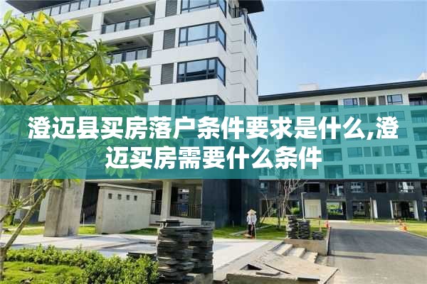 澄迈县买房落户条件要求是什么,澄迈买房需要什么条件