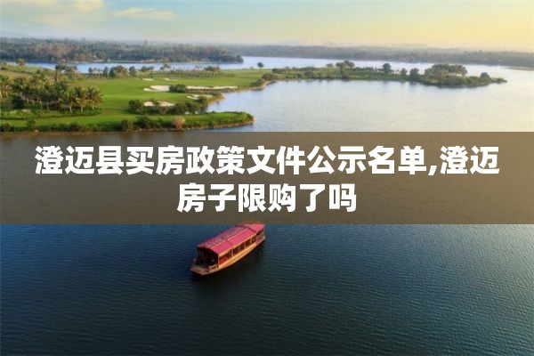 澄迈县买房政策文件公示名单,澄迈房子限购了吗
