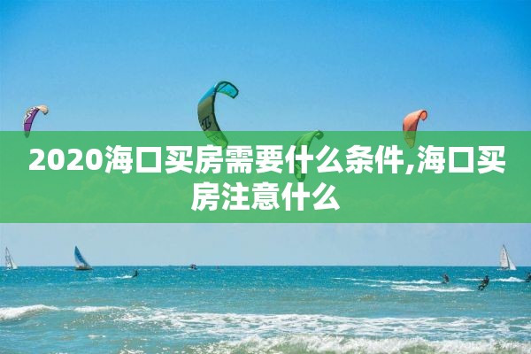 2020海口买房需要什么条件,海口买房注意什么