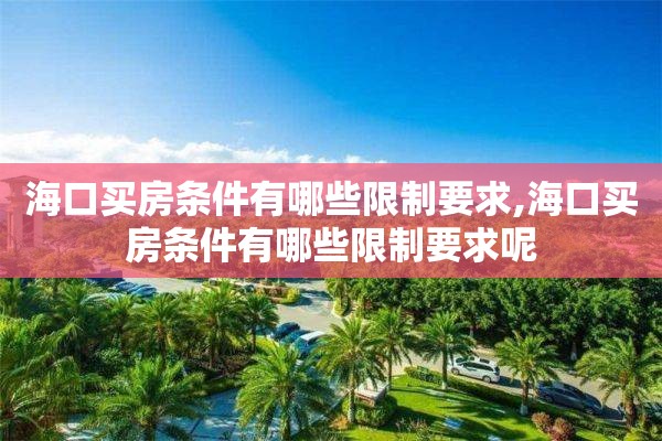 海口买房条件有哪些限制要求,海口买房条件有哪些限制要求呢