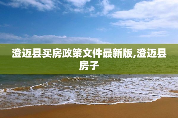 澄迈县买房政策文件最新版,澄迈县房子