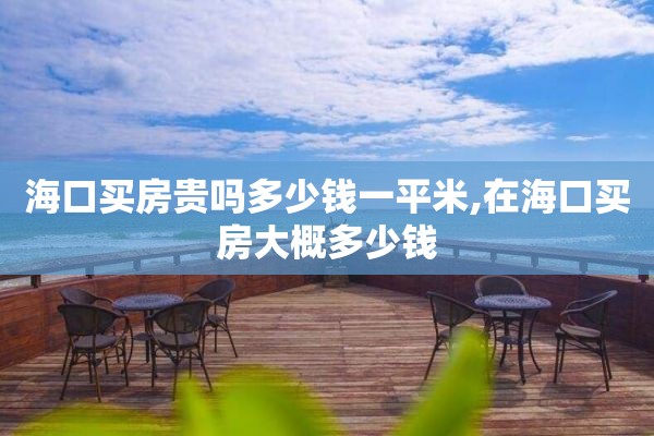 海口买房贵吗多少钱一平米,在海口买房大概多少钱