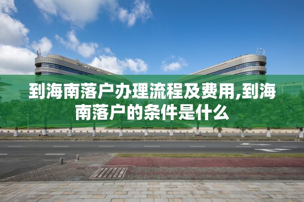 到海南落户办理流程及费用,到海南落户的条件是什么