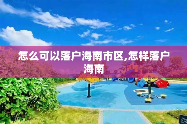 怎么可以落户海南市区,怎样落户海南