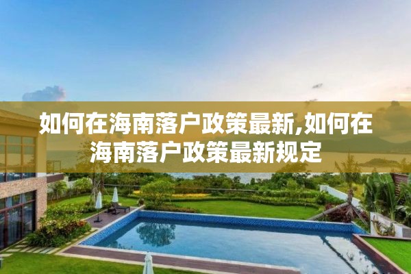 如何在海南落户政策最新,如何在海南落户政策最新规定