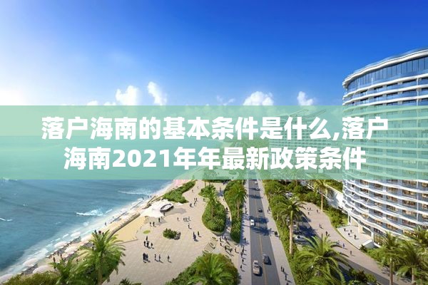 落户海南的基本条件是什么,落户海南2021年年最新政策条件