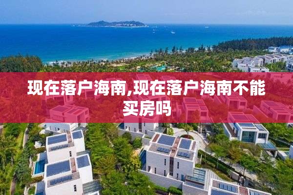 现在落户海南,现在落户海南不能买房吗