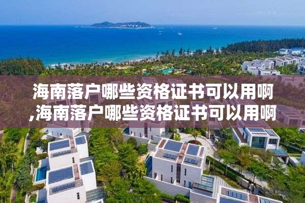海南落户哪些资格证书可以用啊,海南落户哪些资格证书可以用啊知乎