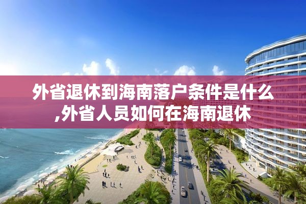 外省退休到海南落户条件是什么,外省人员如何在海南退休