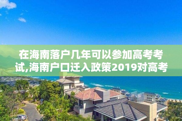 在海南落户几年可以参加高考考试,海南户口迁入政策2019对高考有限制吗