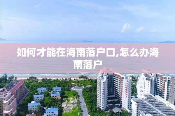 如何才能在海南落户口,怎么办海南落户