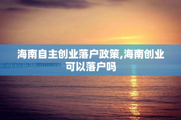 海南自主创业落户政策,海南创业可以落户吗