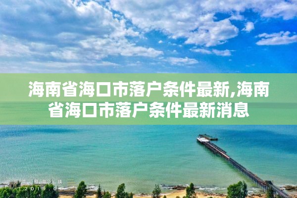 海南省海口市落户条件最新,海南省海口市落户条件最新消息