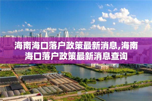 海南海口落户政策最新消息,海南海口落户政策最新消息查询