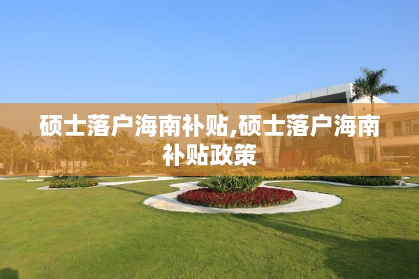硕士落户海南补贴,硕士落户海南补贴政策