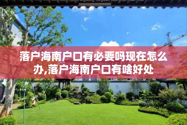 落户海南户口有必要吗现在怎么办,落户海南户口有啥好处