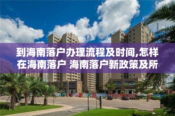 到海南落户办理流程及时间,怎样在海南落户 海南落户新政策及所需资料