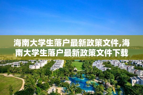 海南大学生落户最新政策文件,海南大学生落户最新政策文件下载