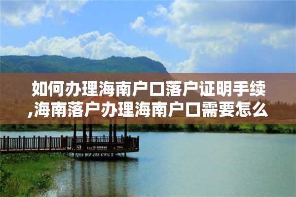 如何办理海南户口落户证明手续,海南落户办理海南户口需要怎么办