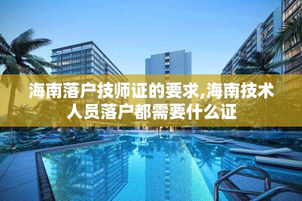 海南落户技师证的要求,海南技术人员落户都需要什么证
