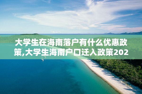 大学生在海南落户有什么优惠政策,大学生海南户口迁入政策2021