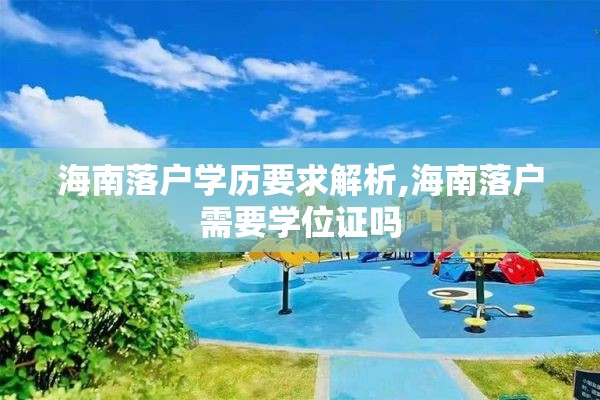 海南落户学历要求解析,海南落户需要学位证吗