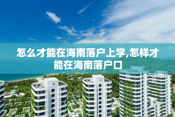 怎么才能在海南落户上学,怎样才能在海南落户口
