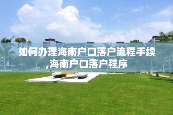 如何办理海南户口落户流程手续,海南户口落户程序