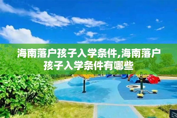 海南落户孩子入学条件,海南落户孩子入学条件有哪些