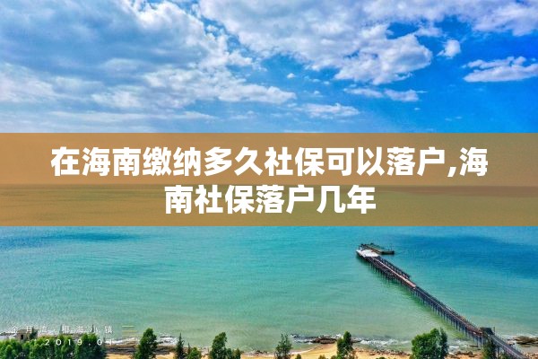 在海南缴纳多久社保可以落户,海南社保落户几年