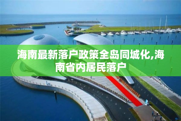 海南最新落户政策全岛同城化,海南省内居民落户