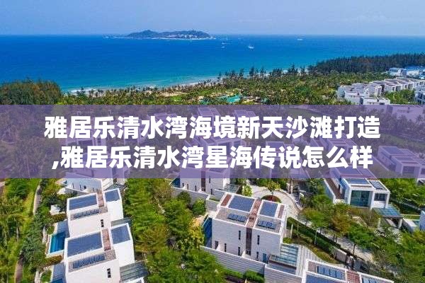 雅居乐清水湾海境新天沙滩打造,雅居乐清水湾星海传说怎么样