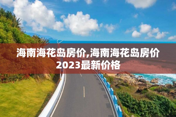 海南海花岛房价,海南海花岛房价2023最新价格