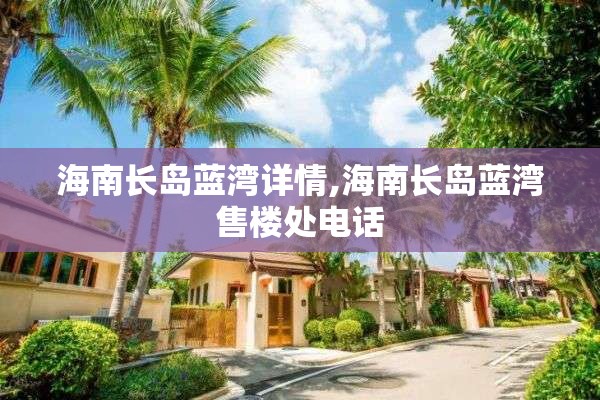海南长岛蓝湾详情,海南长岛蓝湾售楼处电话