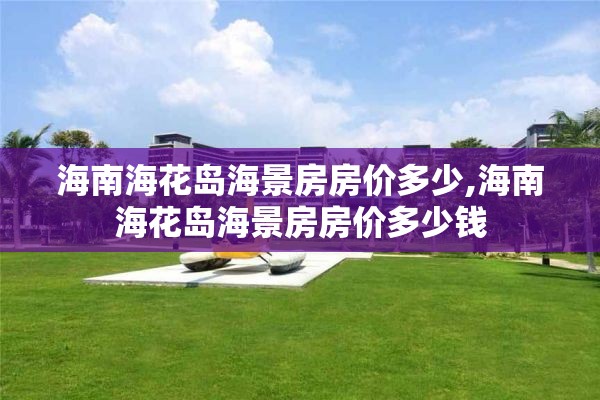 海南海花岛海景房房价多少,海南海花岛海景房房价多少钱