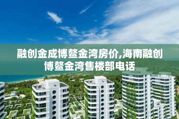 融创金成博鳌金湾房价,海南融创博鳌金湾售楼部电话