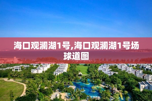海口观澜湖1号,海口观澜湖1号场球道图